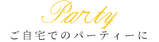 ご自宅でのパーティーにParty